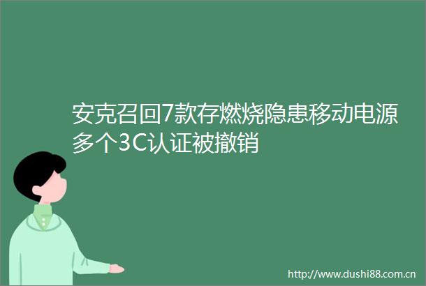 安克召回7款存燃烧隐患移动电源多个3C认证被撤销