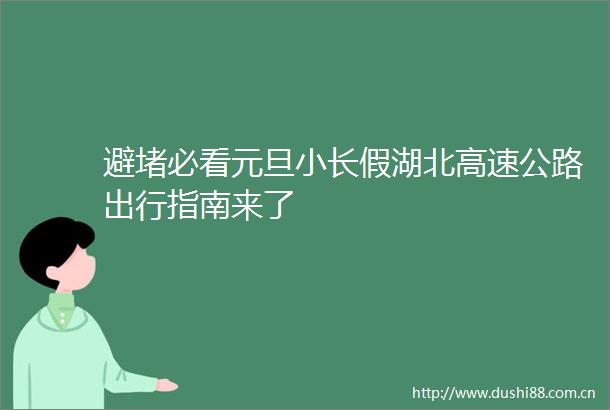 避堵必看元旦小长假湖北高速公路出行指南来了