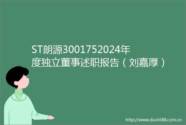 ST朗源3001752024年度独立董事述职报告（刘嘉厚）
