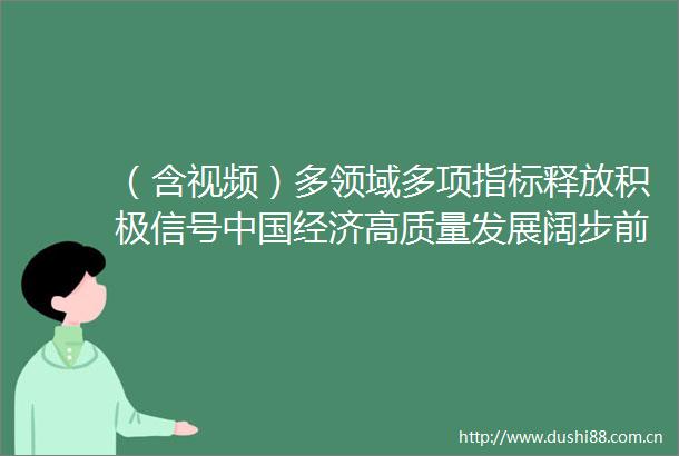 （含视频）多领域多项指标释放积极信号经济高质量发展阔步前行