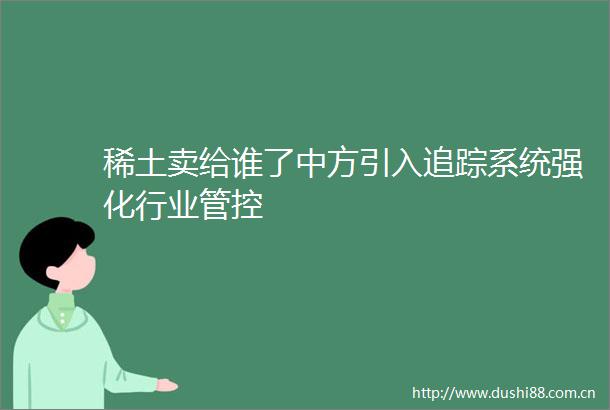 稀土卖给谁了中方引入追踪系统强化行业管控