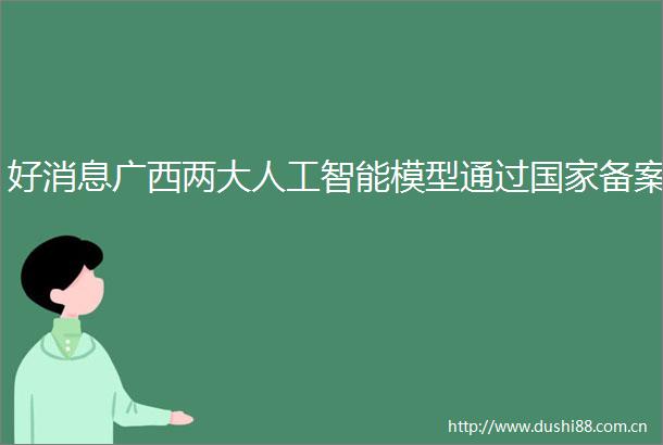 好消息广西两大人工智能模型通过备案