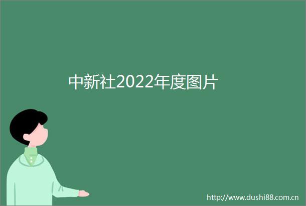 中新社2022年度图片