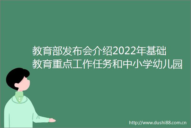 教育部发布会介绍2022年基础教育重点工作任务和中小学幼儿园开学有关工作要求
