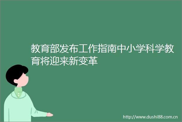 教育部发布工作指南中小学科学教育将迎来新变革