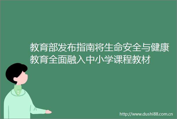 教育部发布指南将生命安全与健康教育全面融入中小学课程教材