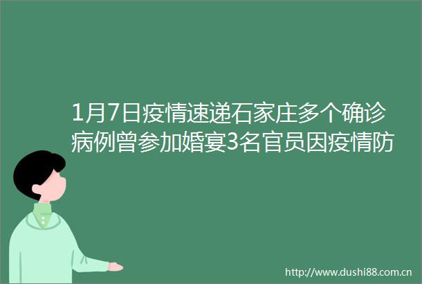 1月7日疫情速递石家庄多个确诊病例曾参加婚宴3名官员因疫情防控不力被问责黑河爱辉区新增一处中风险地区