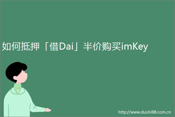 如何抵押「借Dai」半价购买imKey
