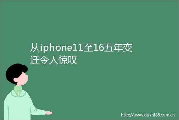 从iphone11至16五年变迁令人惊叹
