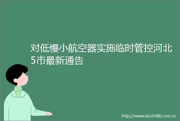 对低慢小航空器实施临时管控河北5市最新通告