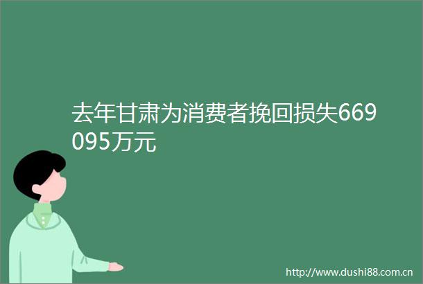 去年甘肃为消费者挽回损失669095万元