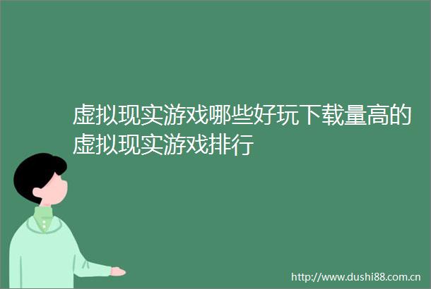 虚拟现实游戏哪些好玩下载量高的虚拟现实游戏排行