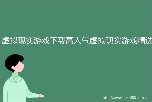 虚拟现实游戏下载高人气虚拟现实游戏精选