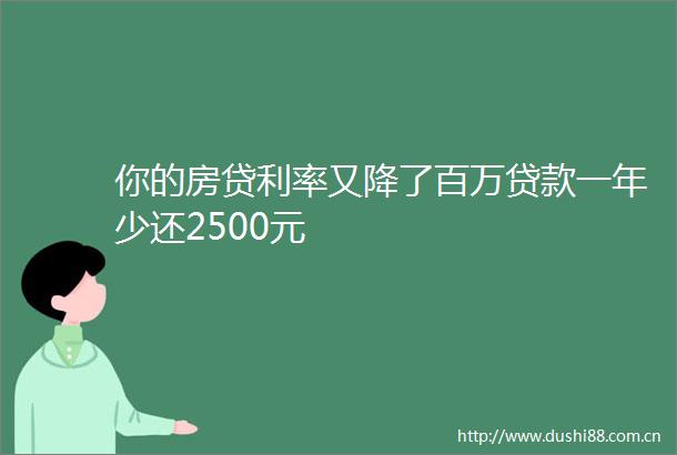 你的房贷利率又降了百万一年少还2500元