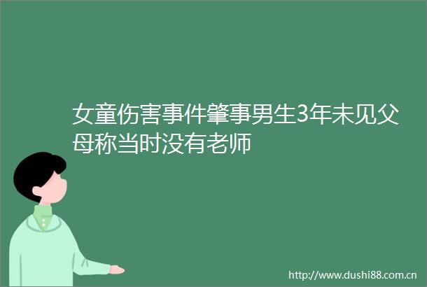 女童伤害肇事男生3年未见父母称当时没有老师