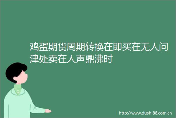 鸡蛋期货周期转换在即买在无人问津处卖在人声鼎沸时