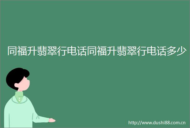 同福升翡翠行电话同福升翡翠行电话多少