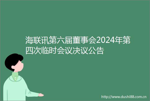 海联讯第六届董事会2024年第四次临时会议决议公告