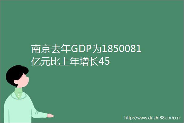 南京去年GDP为1850081亿元比上年增长45