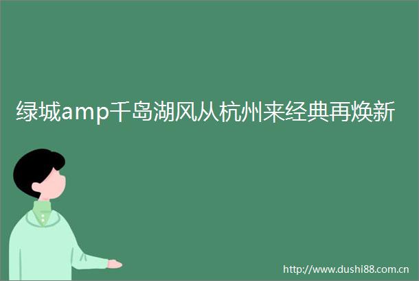 绿城amp千岛湖风从杭州来经典再焕新
