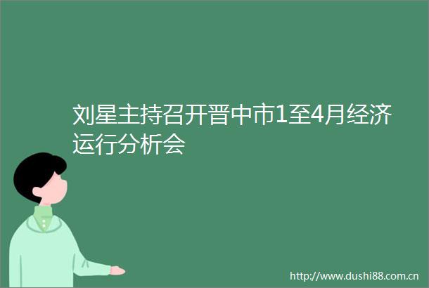 刘星主持召开晋中市1至4月经济运行分析会