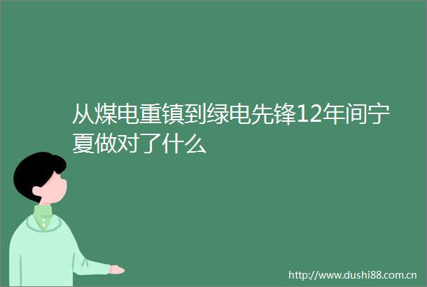 从煤电重镇到绿电先锋12年间宁夏做对了什么