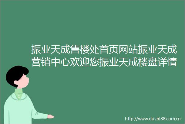振业天成售楼处首页网站振业天成营销中心欢迎您振业天成楼盘详情振业天成最新价格户型图容积率售楼处