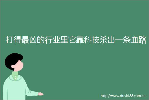 打得最凶的行业里它靠科技杀出一条血路
