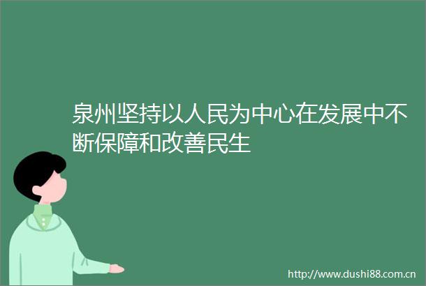 泉州坚持以为中心在发展中不断保障和改善民生