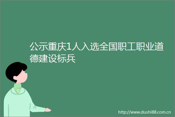 公示重庆1人入选全国职工职业道德建设标兵