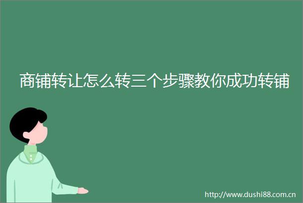 商铺转让怎么转三个步骤教你成功转铺