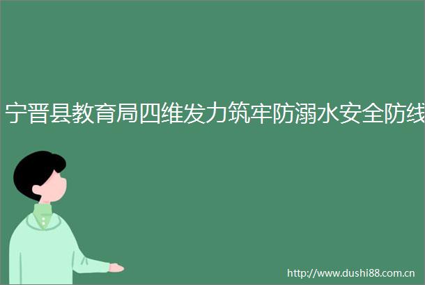 宁晋县教育局四维发力筑牢防溺水安全防线