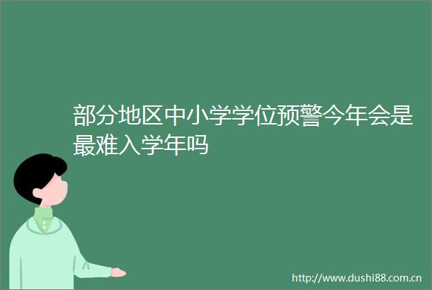 部分地区中小学学位预警今年会是最难入学年吗