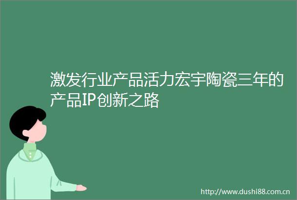 激发行业产品活力宏宇陶瓷三年的产品IP创新之路