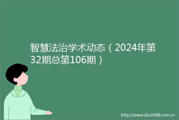 智慧法治学术动态（2024年第32期总第106期）