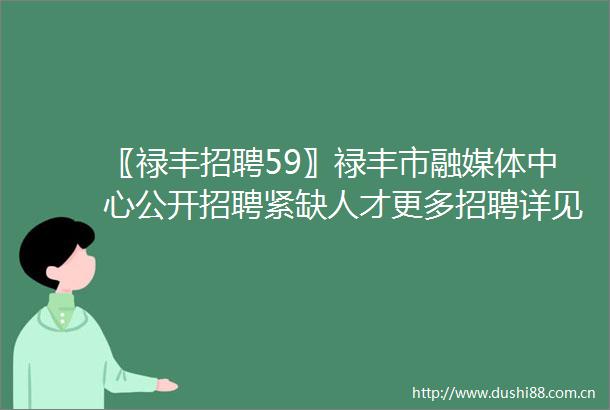 〖禄丰招聘59〗禄丰市融媒体中心公开招聘紧缺人才更多招聘详见darrdarr