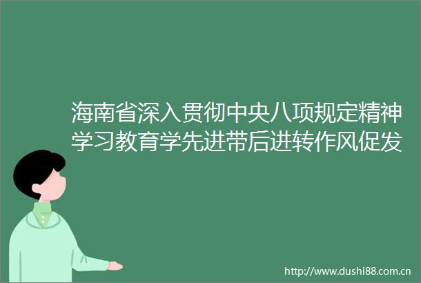 海南省深入贯彻中央八项规定精神学习教育学先进带后进转作风促发展会议召开
