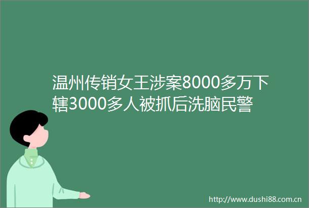 温州女王涉案8000多万下辖3000多人被抓后