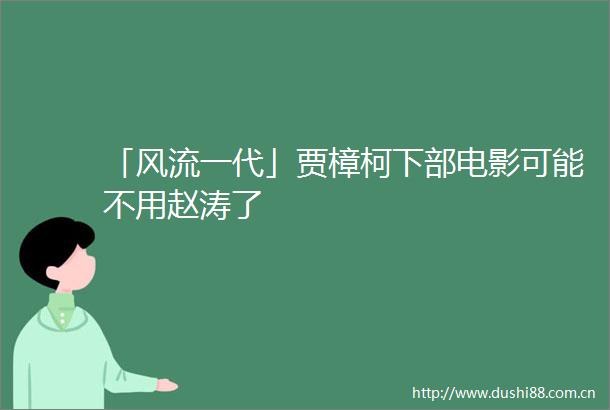 「风流一代」贾樟柯下部电影可能不用赵涛了