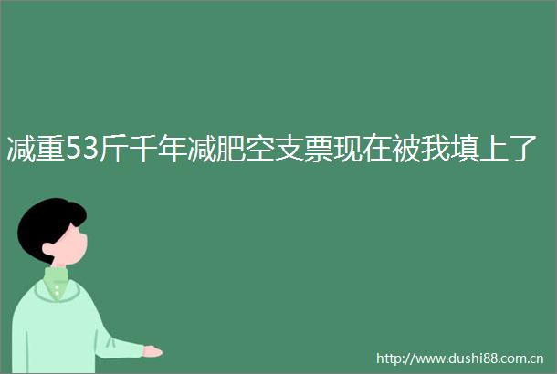 减重53斤千年减肥空支票现在被我填上了