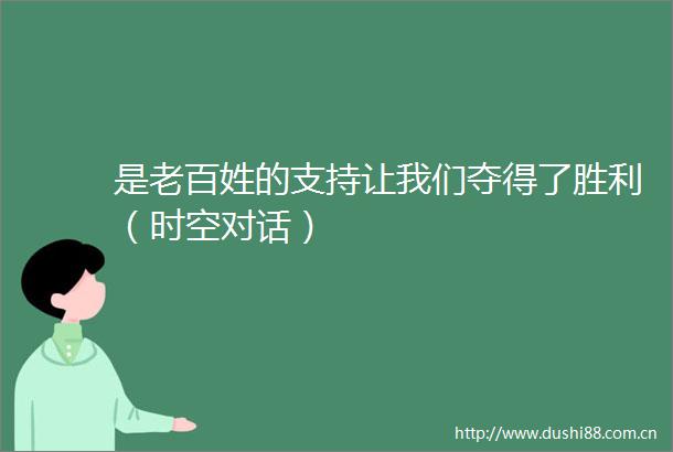 是老百姓的支持让我们夺得了胜利（时空对话）