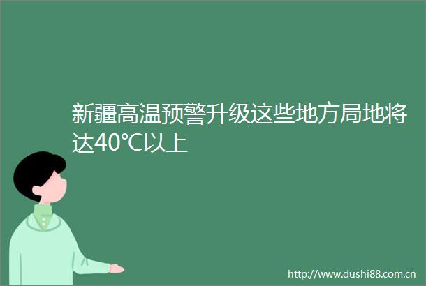 新疆高温预警升级这些地方局地将达40℃以上