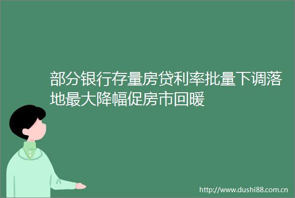 部分银行存量房贷利率批量下调落地最大降幅促房市回暖