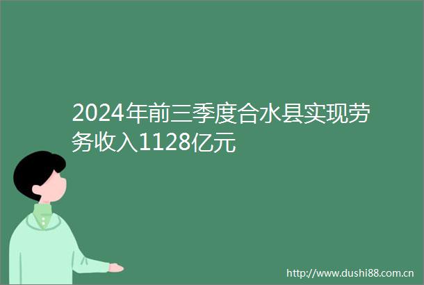 2024年前三季度合水县实现劳务收入1128亿元