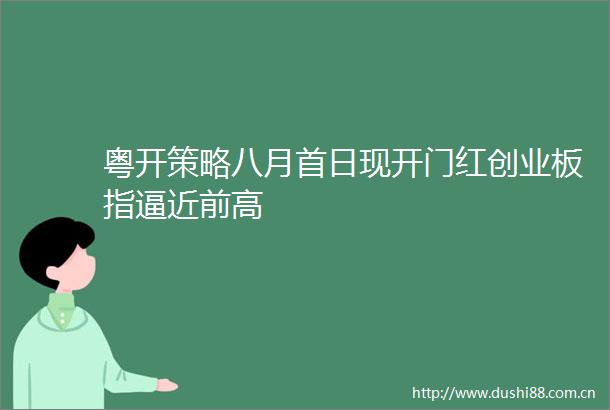 粤开策略八月首日现开门红创业板指逼近前高