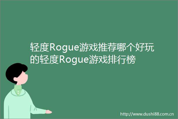 轻度Rogue游戏推荐哪个好玩的轻度Rogue游戏排行榜
