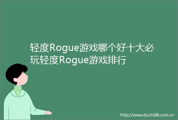 轻度Rogue游戏哪个好十大必玩轻度Rogue游戏排行