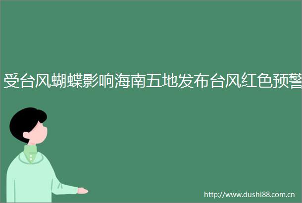 受台风蝴蝶影响海南五地发布台风红色预警