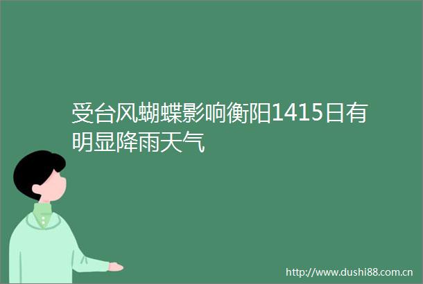 受台风蝴蝶影响衡阳1415日有明显降雨天气