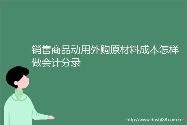 销售商品动用外购原材料成本怎样做会计分录
